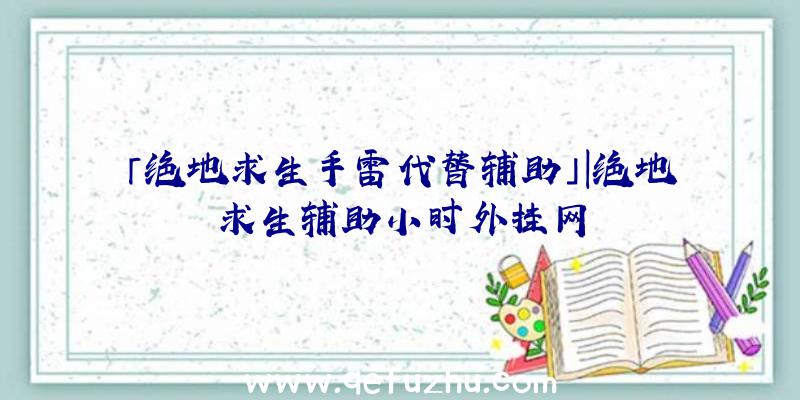 「绝地求生手雷代替辅助」|绝地求生辅助小时外挂网